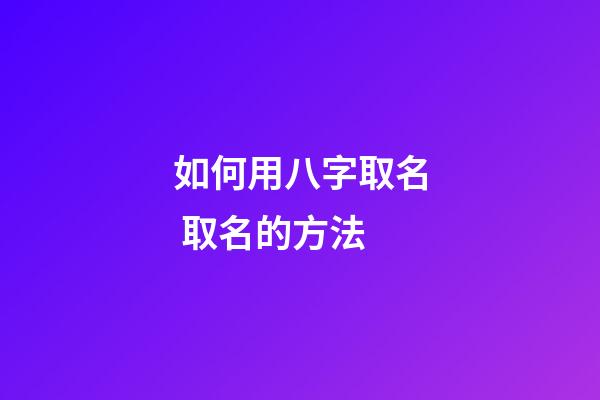 如何用八字取名 取名的方法